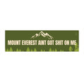 Mount Everest Ain't Got Shit On Me Bumper Sticker — Funny Outdoor Adventure Decal